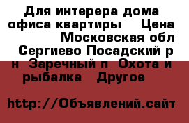 Для интерера дома,офиса,квартиры. › Цена ­ 90 000 - Московская обл., Сергиево-Посадский р-н, Заречный п. Охота и рыбалка » Другое   
